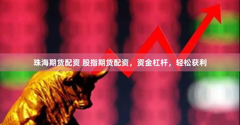珠海期货配资 股指期货配资，资金杠杆，轻松获利