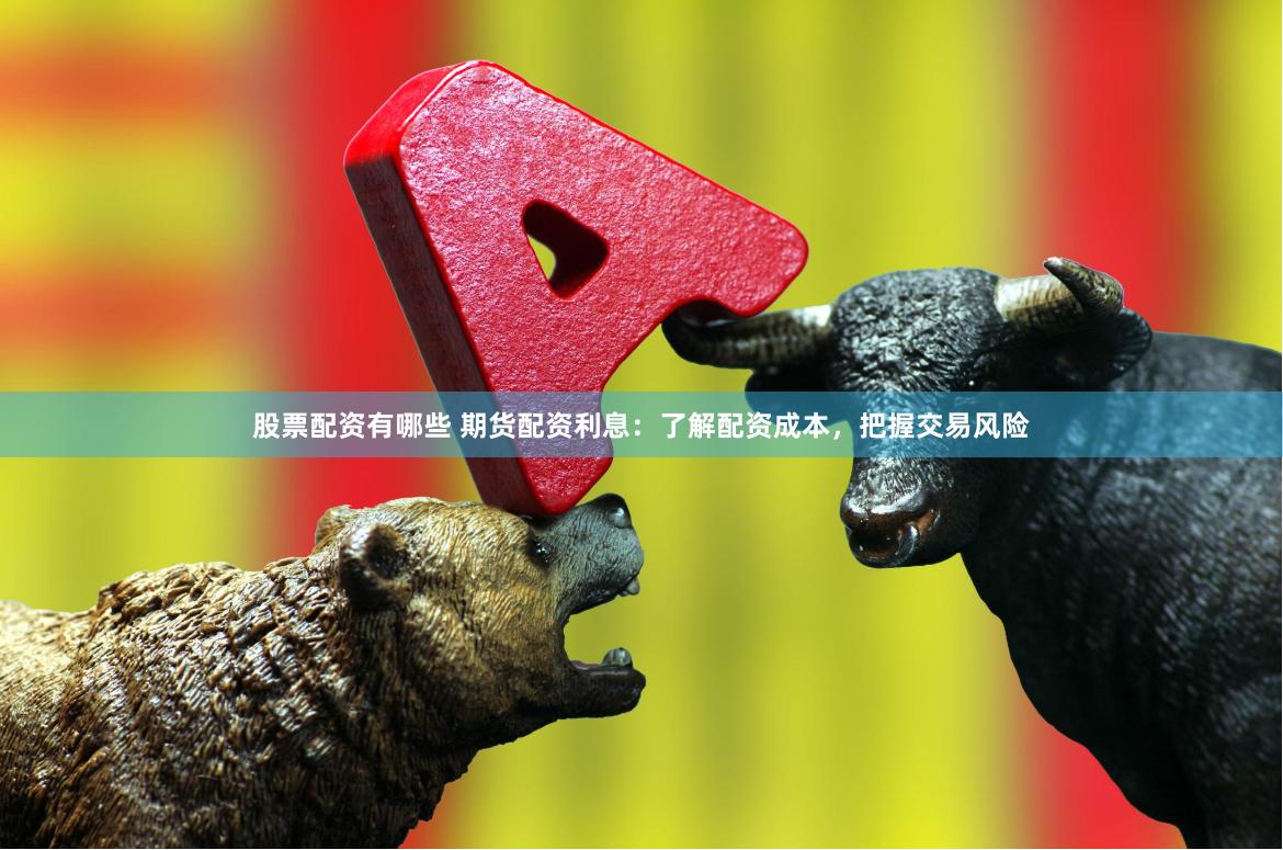 股票配资有哪些 期货配资利息：了解配资成本，把握交易风险