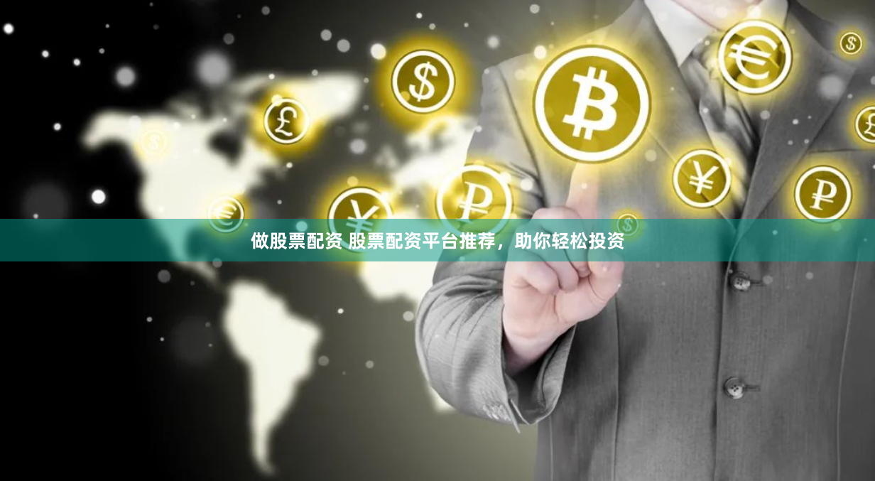 做股票配资 股票配资平台推荐，助你轻松投资