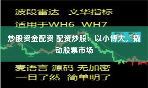 炒股资金配资 配资炒股：以小博大，撬动股票市场