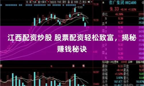 江西配资炒股 股票配资轻松致富，揭秘赚钱秘诀
