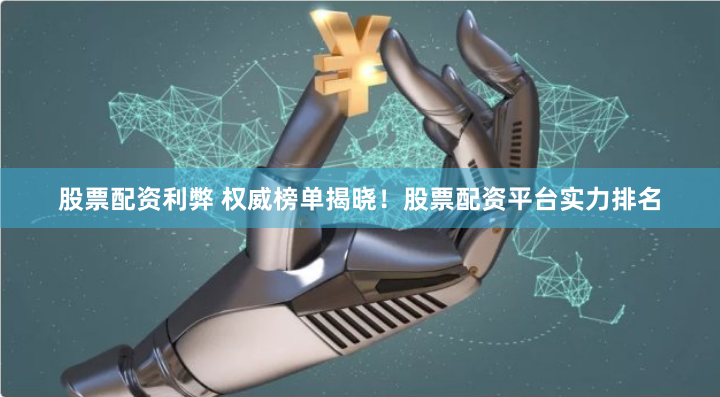股票配资利弊 权威榜单揭晓！股票配资平台实力排名