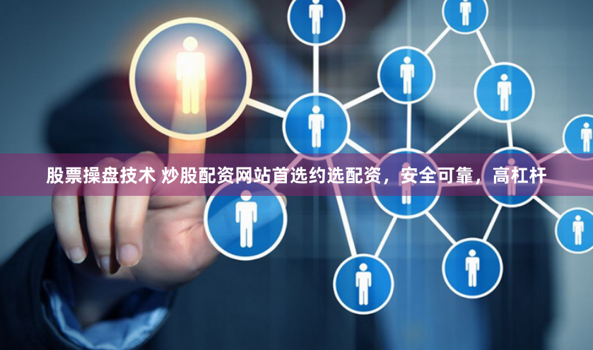 股票操盘技术 炒股配资网站首选约选配资，安全可靠，高杠杆