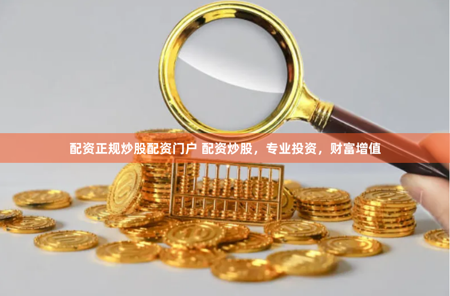 配资正规炒股配资门户 配资炒股，专业投资，财富增值