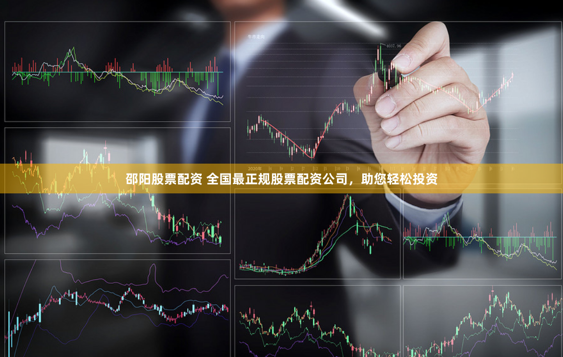 邵阳股票配资 全国最正规股票配资公司，助您轻松投资