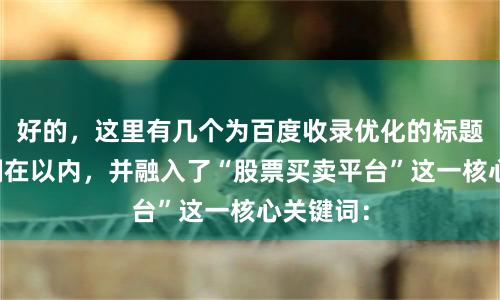 好的，这里有几个为百度收录优化的标题，均控制在以内，并融入了“股票买卖平台”这一核心关键词：