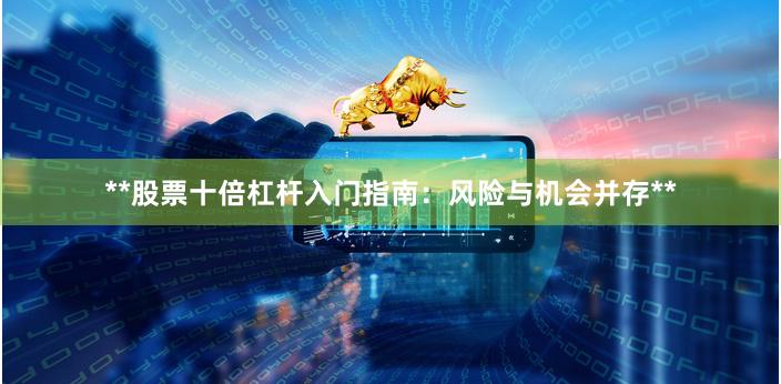 **股票十倍杠杆入门指南：风险与机会并存**
