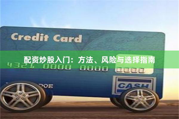 配资炒股入门：方法、风险与选择指南