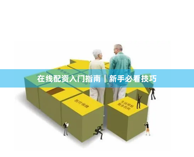 在线配资入门指南｜新手必看技巧