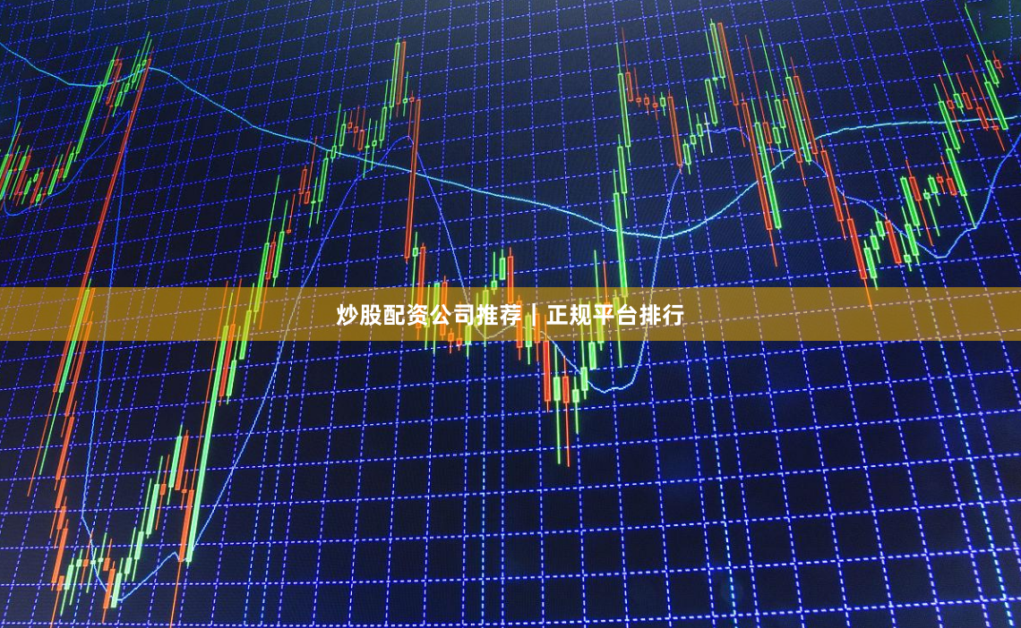 炒股配资公司推荐｜正规平台排行