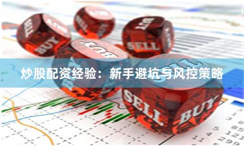 炒股配资经验：新手避坑与风控策略