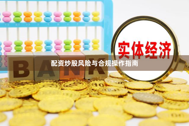 配资炒股风险与合规操作指南