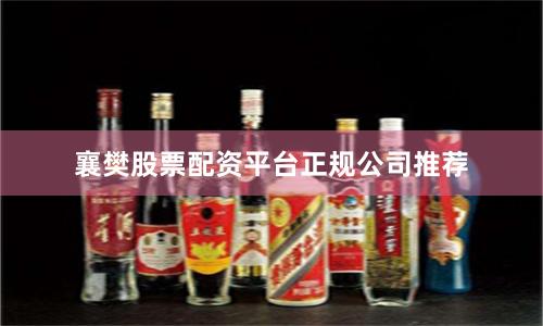 襄樊股票配资平台正规公司推荐