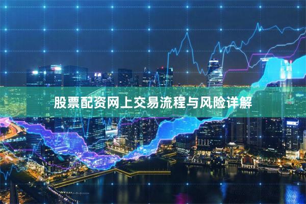 股票配资网上交易流程与风险详解